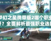 夢幻之星攜帶版2哪個職業(yè)好？全面解析最強職業(yè)選擇！