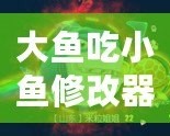 大魚吃小魚修改器FM：暢享無限樂趣，掌控游戲世界！