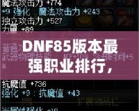 DNF85版本最強職業(yè)排行，誰是你的選擇？