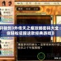 《軒轅劍3外傳天之痕攻略密碼大全：助你輕松征服這款經典游戲》