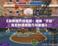 《勁舞團(tuán)開掛視頻：揭秘“開掛”背后的游戲技巧與策略》