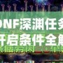 DNF深淵任務(wù)開啟條件全解析，助你快速掌握深淵秘境