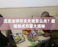 流浪法師符文天賦怎么點？最強加點方案大揭秘