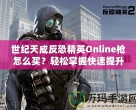 世紀(jì)天成反恐精英Online槍怎么買？輕松掌握快速提升戰(zhàn)斗力的秘籍！