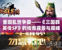 重回亂世爭霸——《三國群英傳SF》的傳奇背景與巔峰體驗