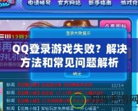 QQ登錄游戲失??？解決方法和常見問題解析