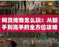 網(wǎng)頁傳奇怎么玩：從新手到高手的全方位攻略