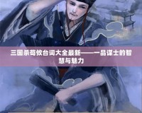 三國殺荀攸臺詞大全最新——一品謀士的智慧與魅力