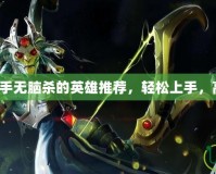 Dota2新手無腦殺的英雄推薦，輕松上手，高效擊殺！