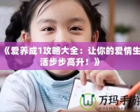 《愛養(yǎng)成1攻略大全：讓你的愛情生活步步高升！》