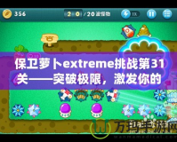 保衛(wèi)蘿卜extreme挑戰(zhàn)第31關(guān)——突破極限，激發(fā)你的游戲潛力！