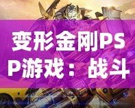 變形金剛PSP游戲：戰(zhàn)斗與冒險的完美結(jié)合，激活你內(nèi)心的英雄