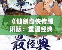 《仙劍奇?zhèn)b傳騰訊版：重溫經(jīng)典，探尋不朽的仙俠情緣》