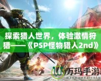 探索獵人世界，體驗激情狩獵——《PSP怪物獵人2nd》再度啟程！