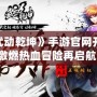 《武動乾坤》手游官網(wǎng)開服，激燃熱血冒險再啟航！