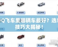 QQ飛車?yán)锬妮v車最好？選車技巧大揭秘！