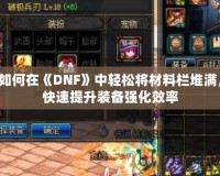 如何在《DNF》中輕松將材料欄堆滿，快速提升裝備強(qiáng)化效率