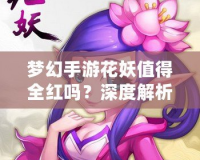 夢幻手游花妖值得全紅嗎？深度解析與攻略