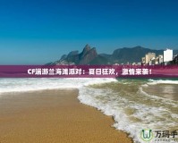 CF端游蘭海灘派對：夏日狂歡，激情來襲！