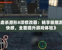 《虐殺原形8項修改器：暢享極限游戲快感，全面提升游戲體驗》