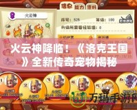 火云神降臨！《洛克王國(guó)》全新傳奇寵物揭秘