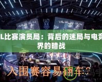 LOL比賽演員局：背后的迷局與電競(jìng)世界的暗戰(zhàn)