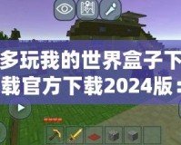 多玩我的世界盒子下載官方下載2024版：探索全新游戲體驗，開啟你的“我的世界”冒險