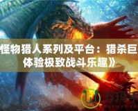 《怪物獵人系列及平臺(tái)：獵殺巨獸，體驗(yàn)極致戰(zhàn)斗樂(lè)趣》