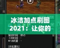 冰潔加點刷圖2021：讓你的游戲體驗更上一層樓！