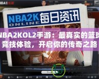 NBA2KOL2手游：最真實(shí)的籃球競技體驗(yàn)，開啟你的傳奇之路