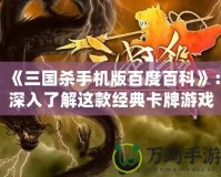 《三國殺手機版百度百科》：深入了解這款經(jīng)典卡牌游戲，享受獨特的策略與挑戰(zhàn)