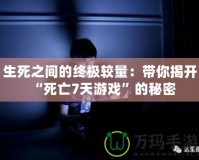 生死之間的終極較量：帶你揭開“死亡7天游戲”的秘密