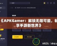 《APKGamer：解鎖無限可能，暢享手游新世界》