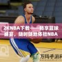 2KNBA下載——暢享籃球盛宴，隨時(shí)隨地體驗(yàn)NBA魅力