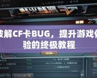 破解CF卡BUG，提升游戲體驗的終極教程