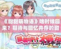 《甜甜萌物語》啥時(shí)候回來？期待與回憶并存的甜蜜冒險(xiǎn)！