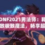 DNF2021男法師：釋放極致魔法，暢享超凡戰(zhàn)斗體驗！