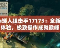 Dota矮人狙擊手17173：全新戰(zhàn)略體驗(yàn)，極致操作成就巔峰