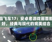 極品飛車17：安卓老游戲畫面那么好，經典與現代的完美結合