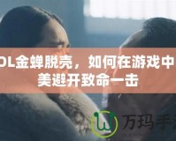 LOL金蟬脫殼，如何在游戲中完美避開致命一擊