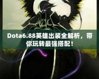 Dota6.88英雄出裝全解析，帶你玩轉(zhuǎn)最強(qiáng)搭配！