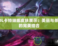 LOL卡特琳娜皮膚展示：美麗與殺戮的完美結(jié)合