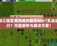 新三國(guó)志英杰傳劉備傳Win7無(wú)法運(yùn)行？問題解析與解決方案！