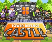 TowerDefense圖文攻略：如何在塔防游戲中橫掃敵人，成為真正的防守大師