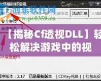 【揭秘Cf透視DLL】輕松解決游戲中的視距問題，讓你制勝每一局！