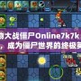 《植物大戰(zhàn)僵尸Online7k7k：掌握戰(zhàn)術，成為僵尸世界的終極英雄》