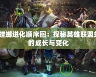 lol螳螂進化順序圖：探秘英雄聯(lián)盟螳螂的成長與變化