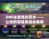 DNF冰屬性的藥水——讓你的冒險(xiǎn)更加冰爽刺激