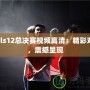 cfpls12總決賽視頻高清：精彩對(duì)決，震撼呈現(xiàn)