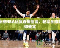 免費(fèi)NBA比賽直播高清，暢享全球籃球盛宴